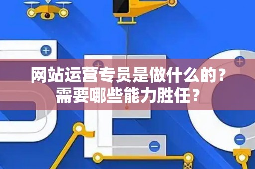 网站运营专员是做什么的？需要哪些能力胜任？