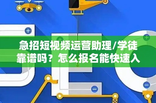 急招短视频运营助理/学徒靠谱吗？怎么报名能快速入职？